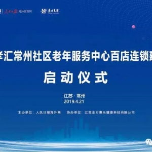 “智慧養(yǎng)老”托起幸福晚年——東方惠樂常州社區(qū)養(yǎng)老服務(wù)中心百店連鎖項目建設(shè)啟動